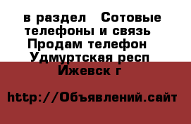  в раздел : Сотовые телефоны и связь » Продам телефон . Удмуртская респ.,Ижевск г.